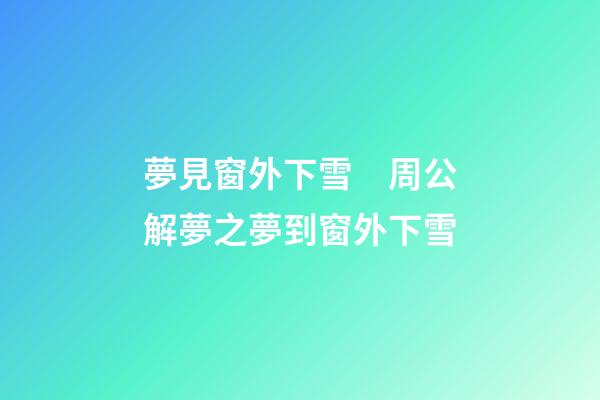 夢見窗外下雪　周公解夢之夢到窗外下雪